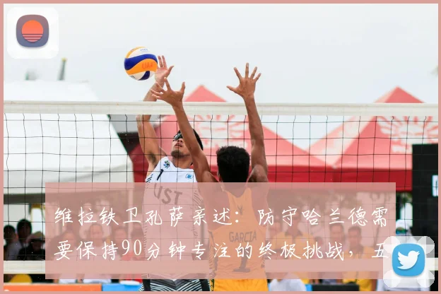 维拉铁卫孔萨亲述：防守哈兰德需要保持90分钟专注的终极挑战，五大进攻手段拆解