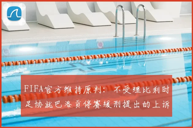 FIFA官方维持原判:不受理比利时足协就巴洛贡停赛缓刑提出的上诉,2026年事件详解
