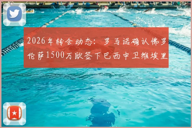 2026年转会动态:罗马诺确认佛罗伦萨1500万欧签下巴西中卫维埃里,球员实力与转会价值分析