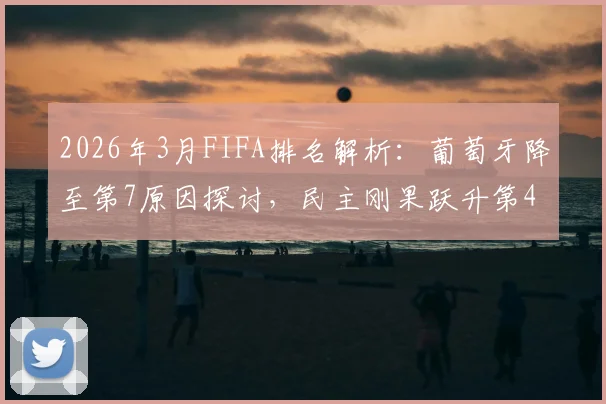 2026年3月FIFA排名解析：葡萄牙降至第7原因探讨，民主刚果跃升第43位背后