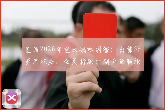 皇马2026年重大战略调整:出售5%资产权益,会员持股计划全面解读与影响分析