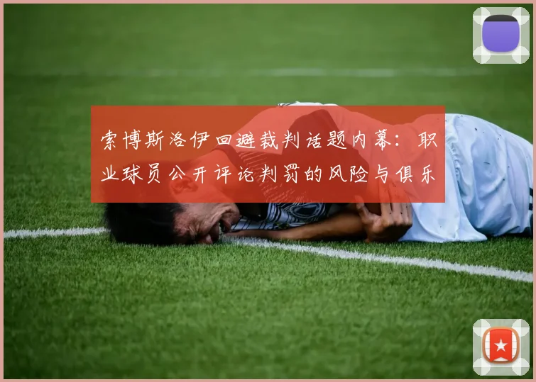 索博斯洛伊回避裁判话题内幕：职业球员公开评论判罚的风险与俱乐部禁令深度分析