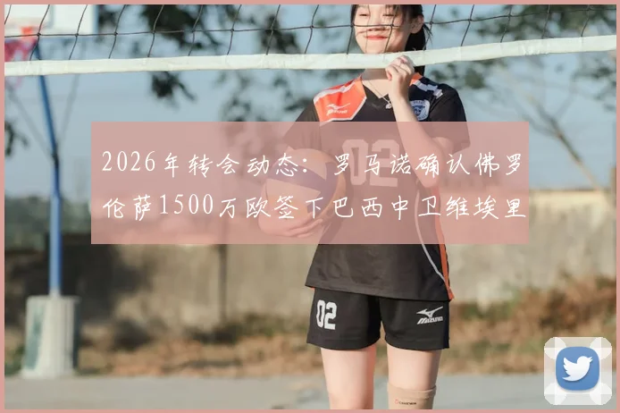 2026年转会动态:罗马诺确认佛罗伦萨1500万欧签下巴西中卫维埃里,球员实力与转会价值分析