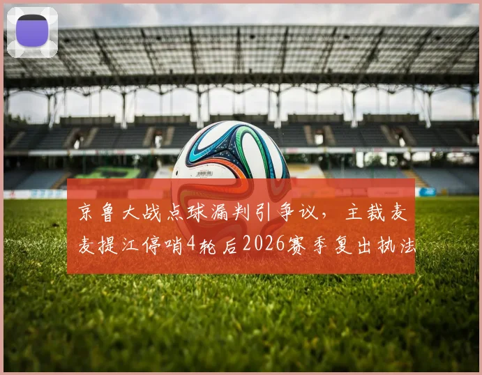 京鲁大战点球漏判引争议，主裁麦麦提江停哨4轮后2026赛季复出执法中超