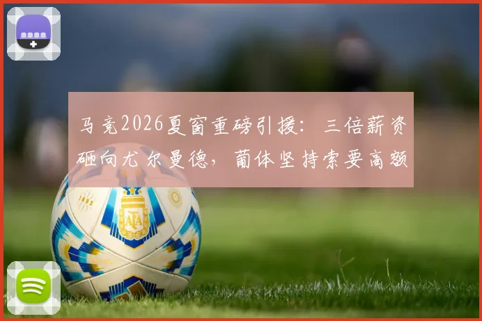 马竞2026夏窗重磅引援:三倍薪资砸向尤尔曼德,葡体坚持索要高额转会费谈判陷入僵局