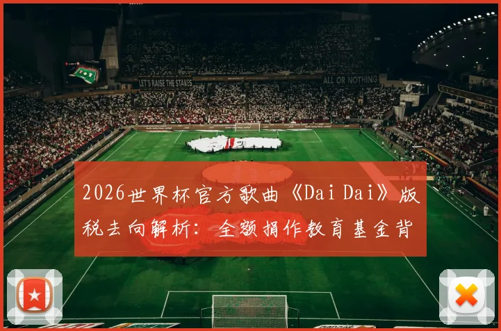 2026世界杯官方歌曲《Dai Dai》版税去向解析：全额捐作教育基金背后的FIFA慈善逻辑与查询指南