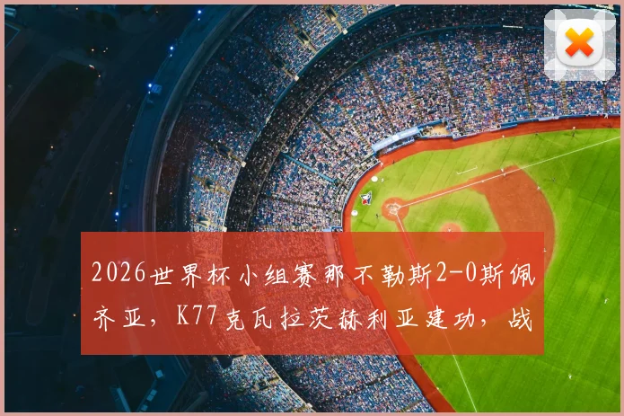 2026世界杯小组赛那不勒斯2-0斯佩齐亚，K77克瓦拉茨赫利亚建功，战术解析与出线前景