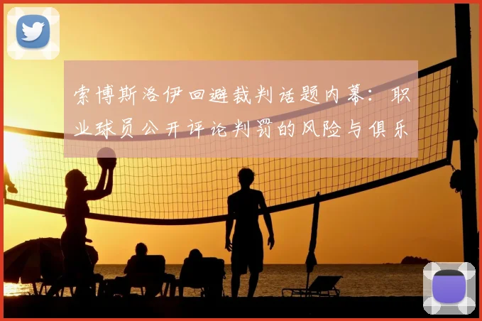 索博斯洛伊回避裁判话题内幕：职业球员公开评论判罚的风险与俱乐部禁令深度分析
