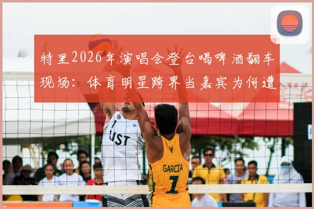 特里2026年演唱会登台喝啤酒翻车现场:体育明星跨界当嘉宾为何遭粉丝狂嘘?
