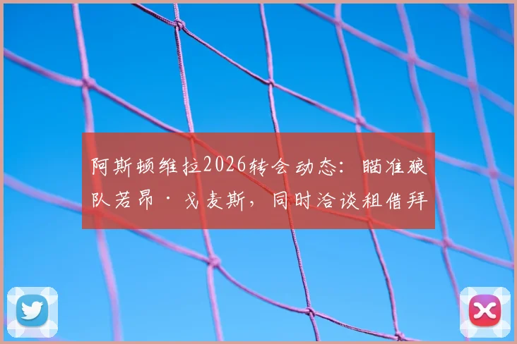 阿斯顿维拉2026转会动态:瞄准狼队若昂·戈麦斯,同时洽谈租借拜仁中场帕利尼亚