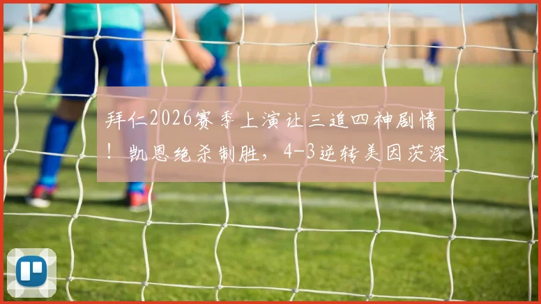 拜仁2026赛季上演让三追四神剧情!凯恩绝杀制胜,4-3逆转美因茨深度解析