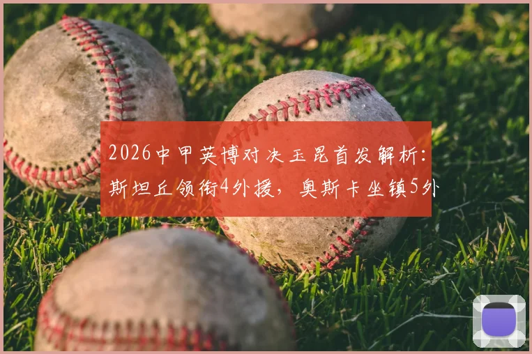 2026中甲英博对决玉昆首发解析：斯坦丘领衔4外援，奥斯卡坐镇5外援阵容，实战效果前瞻